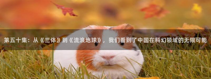 出轨的女人奇优影院：第五十集：从《三体》到《流浪地球》，我们看到了中国在科幻领域的无限可能