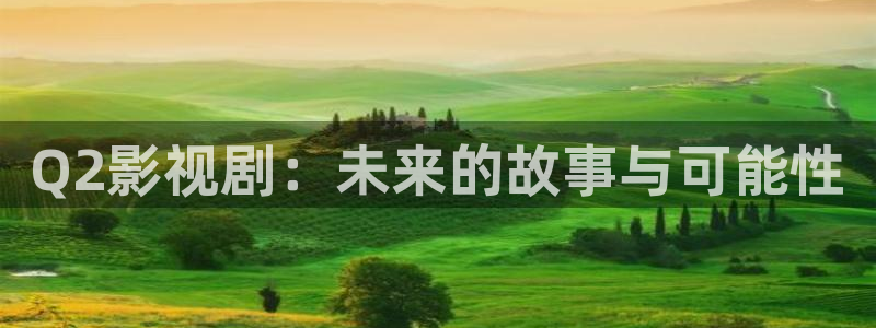 奇优网手机影院在线观看：Q2影视剧：未来的故事与可能性