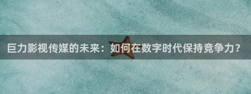 奇优免费手机影院：巨力影视传媒的未来：如何在数字时代保持竞争力？